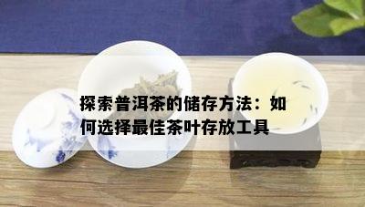 探索普洱茶的储存方法：如何选择更佳茶叶存放工具