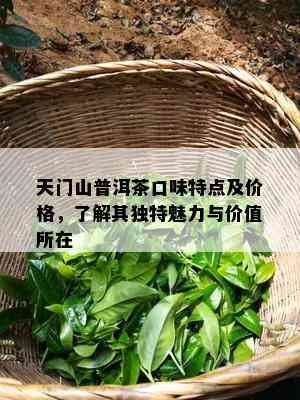 天门山普洱茶口味特点及价格，了解其独特魅力与价值所在