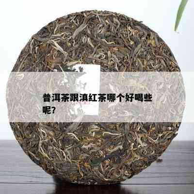 普洱茶跟滇红茶哪个好喝些呢？