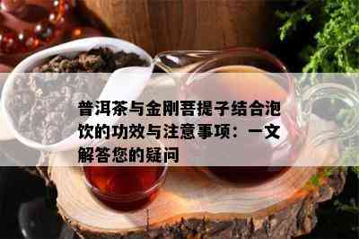 普洱茶与金刚菩提子结合泡饮的功效与注意事项：一文解答您的疑问