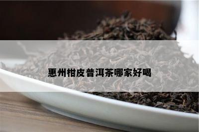 惠州柑皮普洱茶哪家好喝