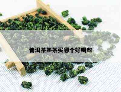 普洱茶熟茶买哪个好喝些