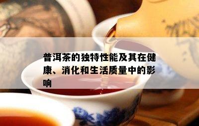 普洱茶的独特性能及其在健康、消化和生活质量中的影响