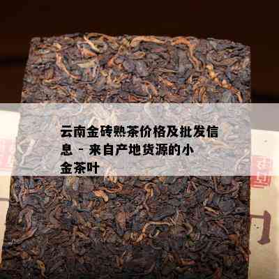 云南金砖熟茶价格及批发信息 - 来自产地货源的小金茶叶