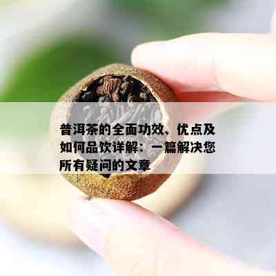 普洱茶的全面功效、优点及如何品饮详解：一篇解决您所有疑问的文章