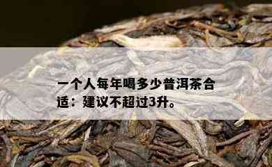 一个人每年喝多少普洱茶合适：建议不超过3升。