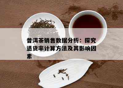 普洱茶销售数据分析：探究退货率计算方法及其影响因素