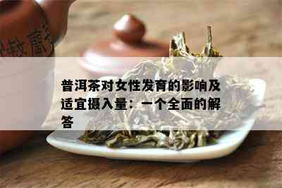 普洱茶对女性发育的影响及适宜摄入量：一个全面的解答