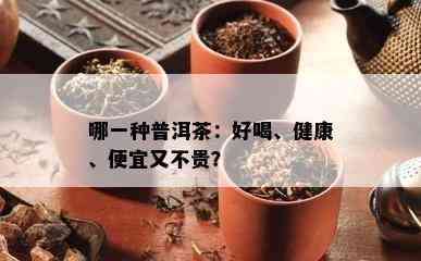 哪一种普洱茶：好喝、健康、便宜又不贵？