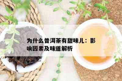 为什么普洱茶有甜味儿：影响因素及味道解析