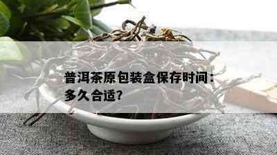 普洱茶原包装盒保存时间：多久合适？