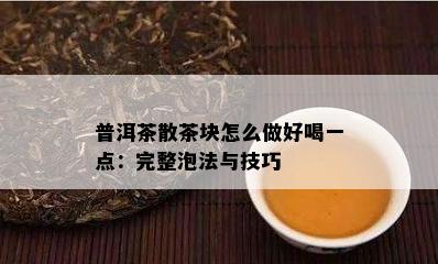 普洱茶散茶块怎么做好喝一点：完整泡法与技巧