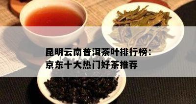 昆明云南普洱茶叶排行榜：京东十大热门好茶推荐