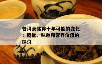 普洱茶储存十年可能的变化：质量、味道和营养价值的探讨