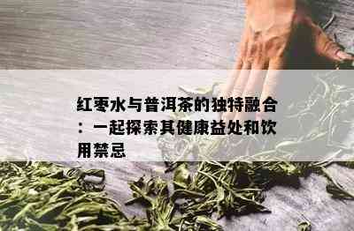 红枣水与普洱茶的独特融合：一起探索其健康益处和饮用禁忌