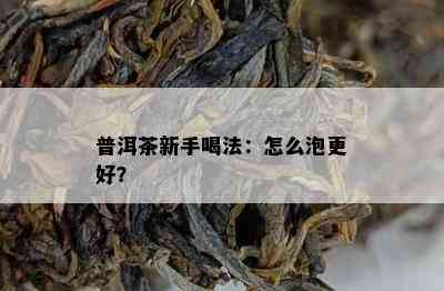 普洱茶新手喝法：怎么泡更好？