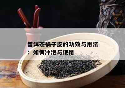 普洱茶橘子皮的功效与用法：如何冲泡与使用