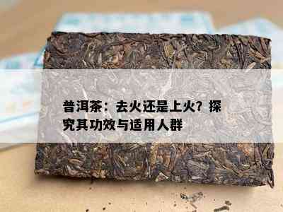 普洱茶：去火还是上火？探究其功效与适用人群