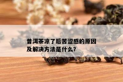 普洱茶凉了后苦涩感的原因及解决方法是什么？