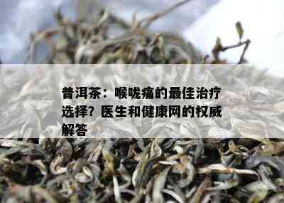 普洱茶：喉咙痛的更佳治疗选择？医生和健康网的权威解答