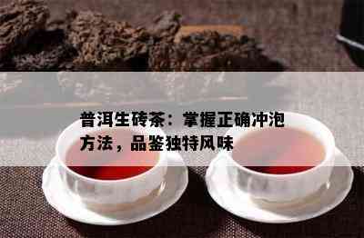 普洱生砖茶：掌握正确冲泡方法，品鉴独特风味