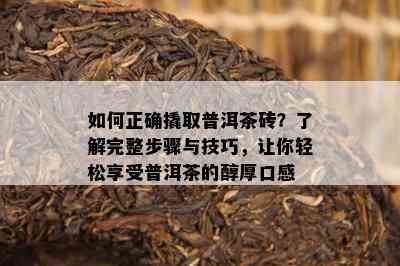 如何正确撬取普洱茶砖？了解完整步骤与技巧，让你轻松享受普洱茶的醇厚口感