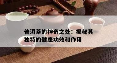 普洱茶的神奇之处：揭秘其独特的健康功效和作用