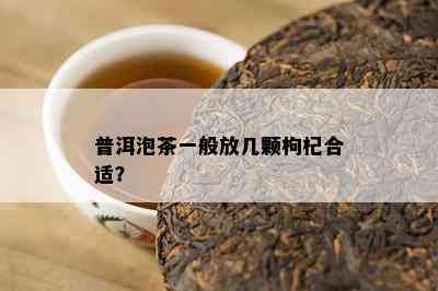 普洱泡茶一般放几颗枸杞合适？