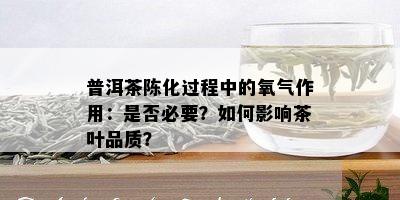 普洱茶陈化过程中的氧气作用：是否必要？如何影响茶叶品质？