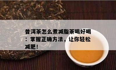 普洱茶怎么煮减脂茶喝好喝：掌握正确方法，让你轻松减肥！