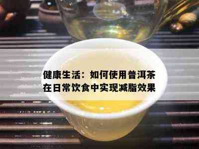 健康生活：如何使用普洱茶在日常饮食中实现减脂效果