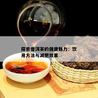 探索普洱茶的健康魅力：饮用方法与减肥效果