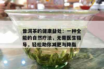 普洱茶的健康益处：一种全能的自然疗法，无需医生指导，轻松助你减肥与降脂