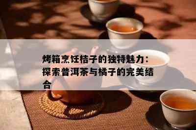 烤箱烹饪桔子的独特魅力：探索普洱茶与橘子的完美结合