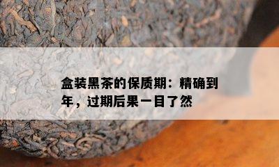 盒装黑茶的保质期：精确到年，过期后果一目了然