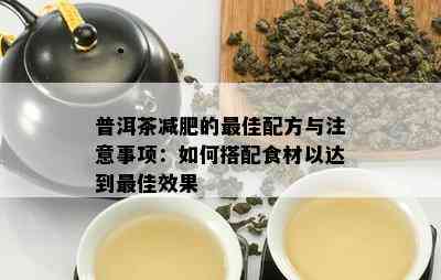 普洱茶减肥的更佳配方与注意事项：如何搭配食材以达到更佳效果