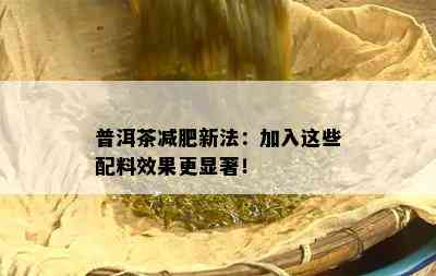 普洱茶减肥新法：加入这些配料效果更显著！