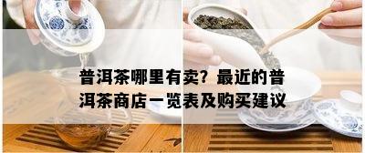 普洱茶哪里有卖？最近的普洱茶商店一览表及购买建议