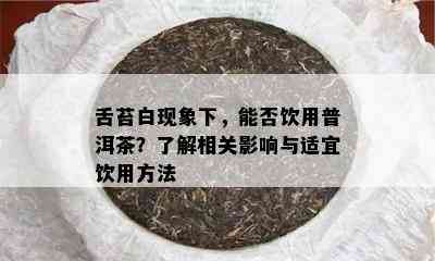 舌苔白现象下，能否饮用普洱茶？了解相关影响与适宜饮用方法