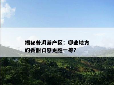 揭秘普洱茶产区：哪些地方的香甜口感更胜一筹？