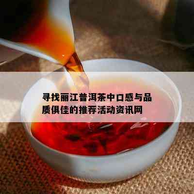 寻找丽江普洱茶中口感与品质俱佳的推荐活动资讯网