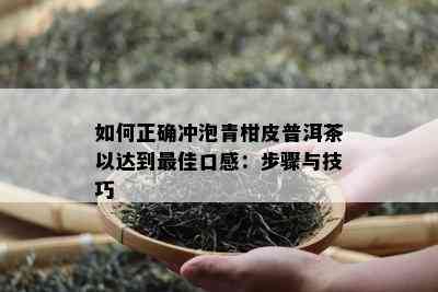 如何正确冲泡青柑皮普洱茶以达到更佳口感：步骤与技巧