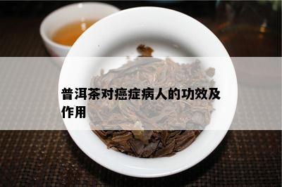 普洱茶对癌症病人的功效及作用