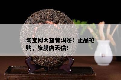 淘宝网大益普洱茶：正品抢购，旗舰店天猫！