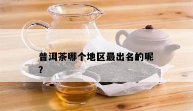 普洱茶哪个地区最出名的呢？