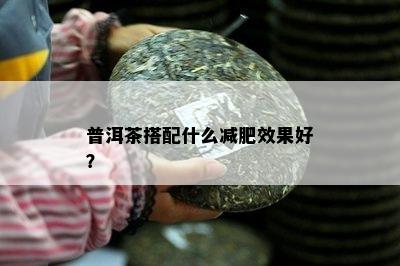 普洱茶搭配什么减肥效果好？