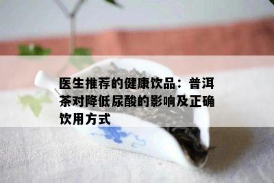 医生推荐的健康饮品：普洱茶对降低尿酸的影响及正确饮用方式