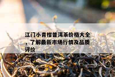 江门小青柑普洱茶价格大全，了解最新市场行情及品质评价