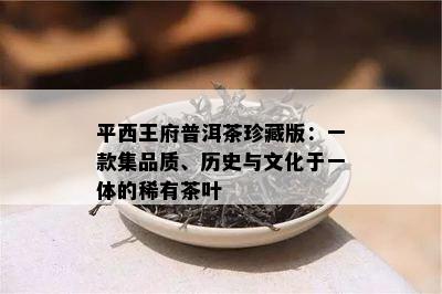 平西王府普洱茶珍藏版：一款集品质、历史与文化于一体的稀有茶叶