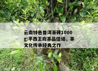 云南特色普洱茶砖1000g:平西王府茶品佳话，茶文化传承经典之作